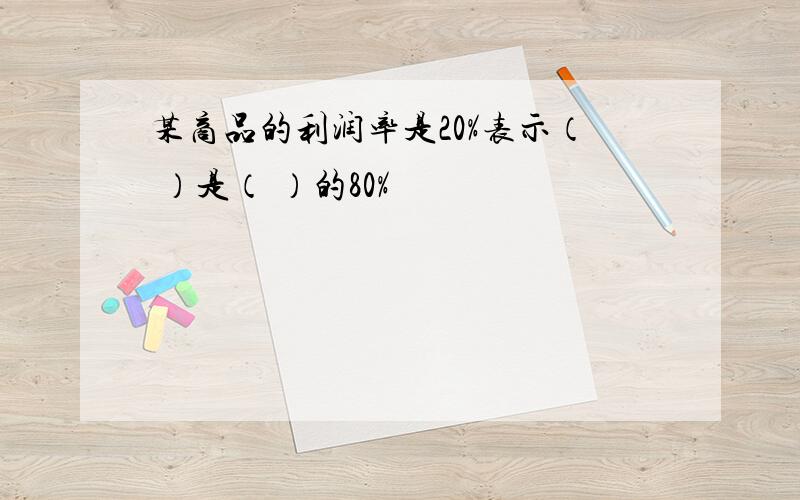 某商品的利润率是20%表示（ ）是（ ）的80%