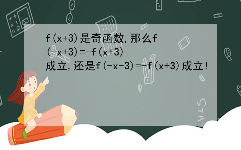 f(x+3)是奇函数,那么f(-x+3)=-f(x+3)成立,还是f(-x-3)=-f(x+3)成立!