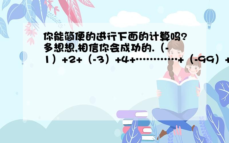 你能简便的进行下面的计算吗?多想想,相信你会成功的.（-1）+2+（-3）+4+…………+（-99）+1001+（-2）+（-3）+4+5+（-6）+（-7）+8+…………+2001+（-2002）+（-2003）我需要过程和讲解以及最后的答案