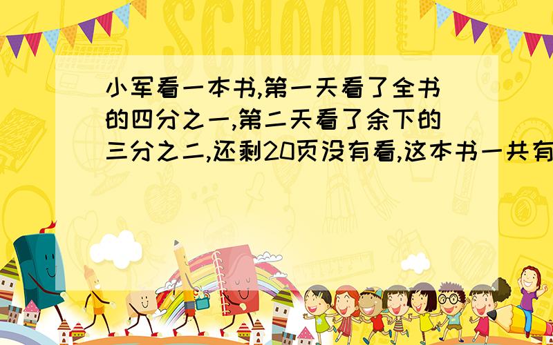 小军看一本书,第一天看了全书的四分之一,第二天看了余下的三分之二,还剩20页没有看,这本书一共有多少页?