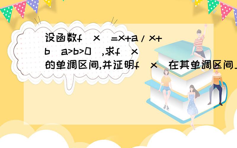 设函数f(x)=x+a/x+b(a>b>0),求f（x）的单调区间,并证明f（x）在其单调区间上的单调性