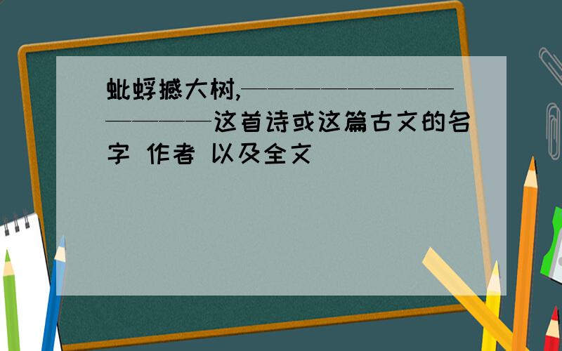 蚍蜉撼大树,————————————这首诗或这篇古文的名字 作者 以及全文