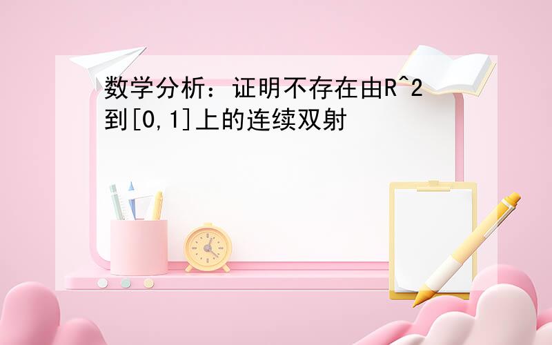 数学分析：证明不存在由R^2到[0,1]上的连续双射