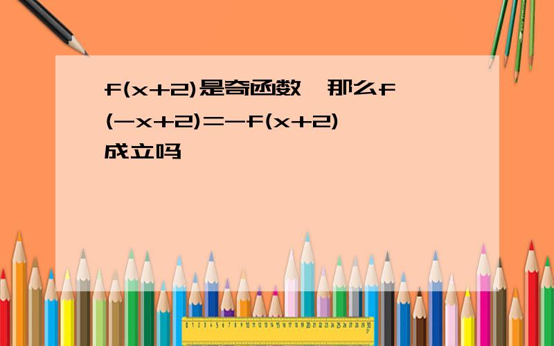 f(x+2)是奇函数,那么f(-x+2)=-f(x+2)成立吗