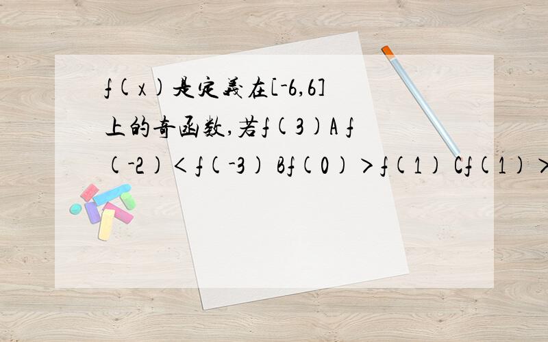 f(x)是定义在[-6,6]上的奇函数,若f(3)A f(-2)＜f(-3) Bf(0)＞f(1) Cf(1)＞f(3) D f(-3)