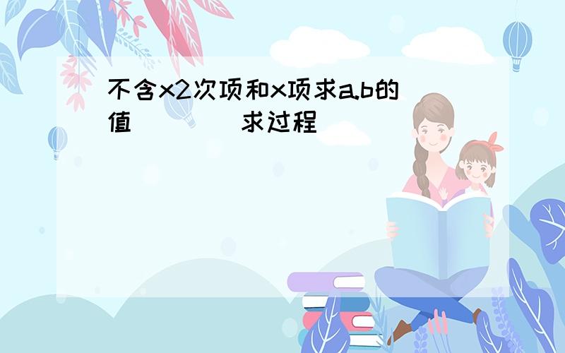 不含x2次项和x项求a.b的值        求过程