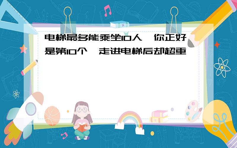 电梯最多能乘坐10人,你正好是第10个,走进电梯后却超重