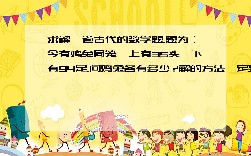 求解一道古代的数学题.题为：今有鸡兔同笼,上有35头,下有94足.问鸡兔各有多少?解的方法一定要是算术法,即不是方程.一定!