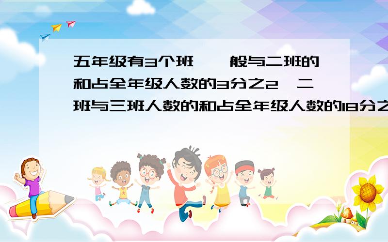 五年级有3个班,一般与二班的和占全年级人数的3分之2,二班与三班人数的和占全年级人数的18分之13,已知二班42人,