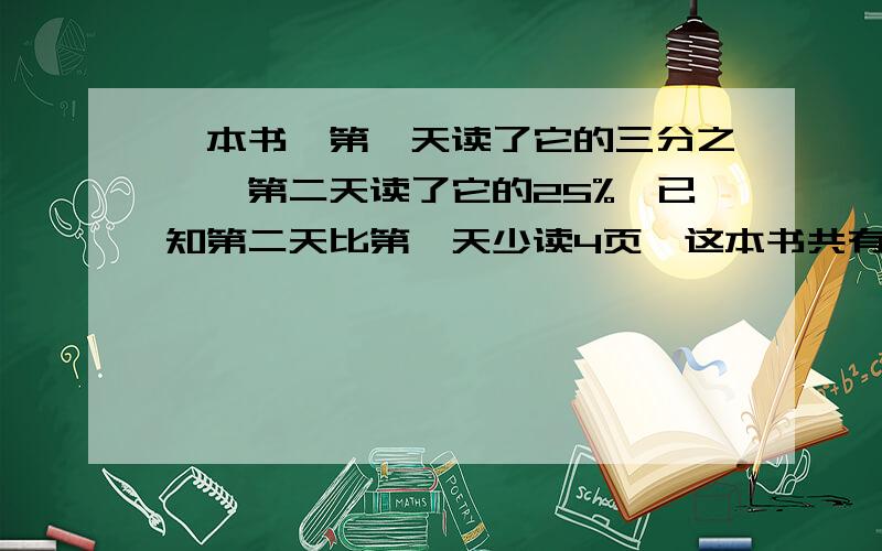 一本书,第一天读了它的三分之一,第二天读了它的25%,已知第二天比第一天少读4页,这本书共有多少页?