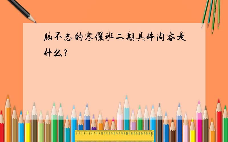 脑不忘的寒假班二期具体内容是什么?