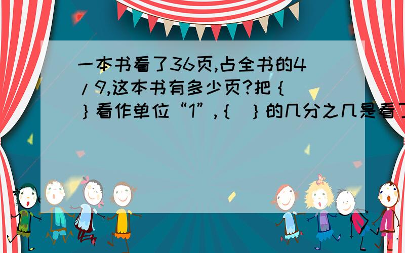 一本书看了36页,占全书的4/9,这本书有多少页?把｛ ｝看作单位“1”,｛ ｝的几分之几是看了的页数.设