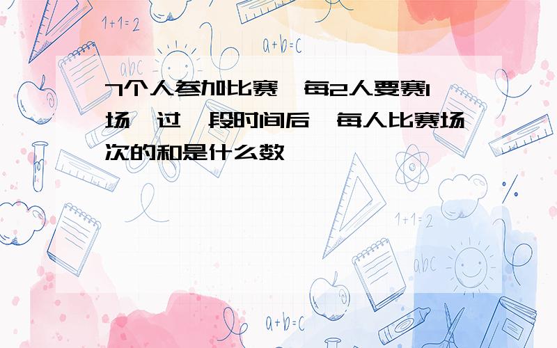 7个人参加比赛,每2人要赛1场,过一段时间后,每人比赛场次的和是什么数