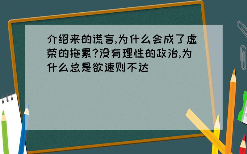 介绍来的谎言,为什么会成了虚荣的拖累?没有理性的政治,为什么总是欲速则不达