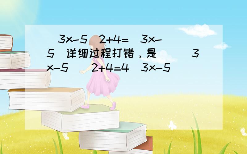 (3x-5)2+4=(3x-5)详细过程打错，是　　(3x-5)＾2+4=4(3x-5）