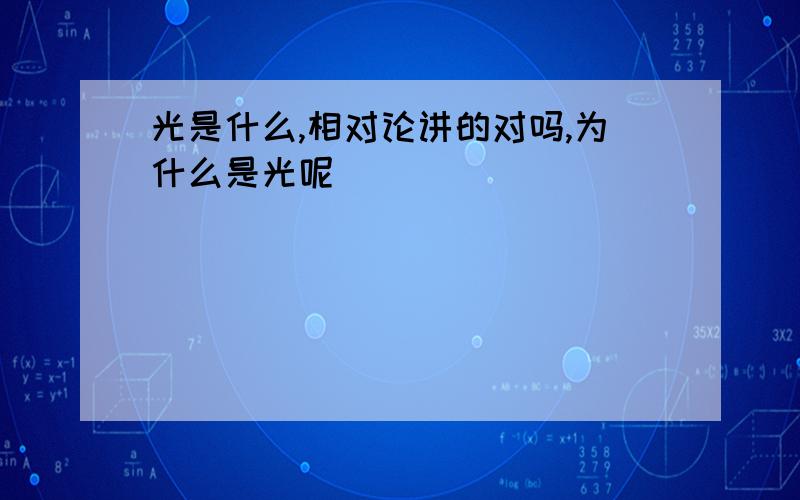 光是什么,相对论讲的对吗,为什么是光呢