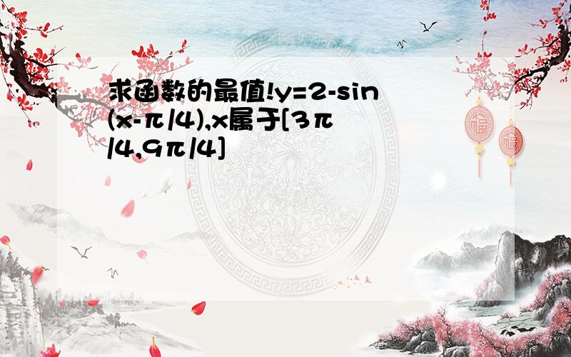 求函数的最值!y=2-sin(x-π/4),x属于[3π/4,9π/4]