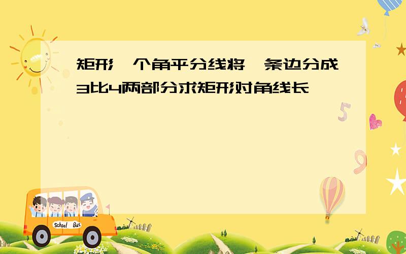 矩形一个角平分线将一条边分成3比4两部分求矩形对角线长