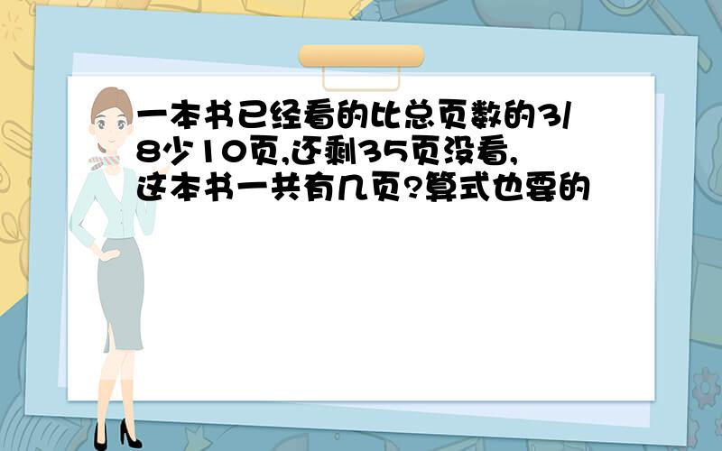 一本书已经看的比总页数的3/8少10页,还剩35页没看,这本书一共有几页?算式也要的