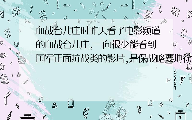 血战台儿庄时昨天看了电影频道的血战台儿庄,一向很少能看到国军正面抗战类的影片,是保战略要地徐州,国军死守阵地,至死不退展现了中国军人的战斗意志,想知道在当时背景下八路军是否