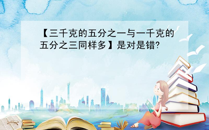 【三千克的五分之一与一千克的五分之三同样多】是对是错?