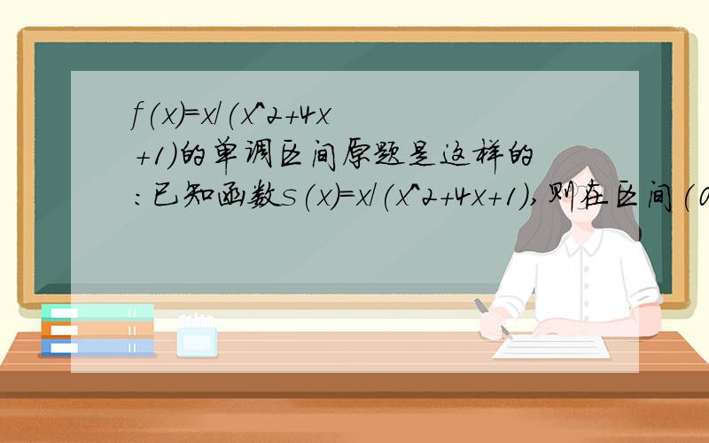 f(x)=x/(x^2+4x+1)的单调区间原题是这样的:已知函数s(x)=x/(x^2+4x+1),则在区间(0,2]上的最大值为___只要解释单调区间就OK~顺遍问下.复合函数的单调性题型除了1.相加减的..(如果一个是增函数另一个