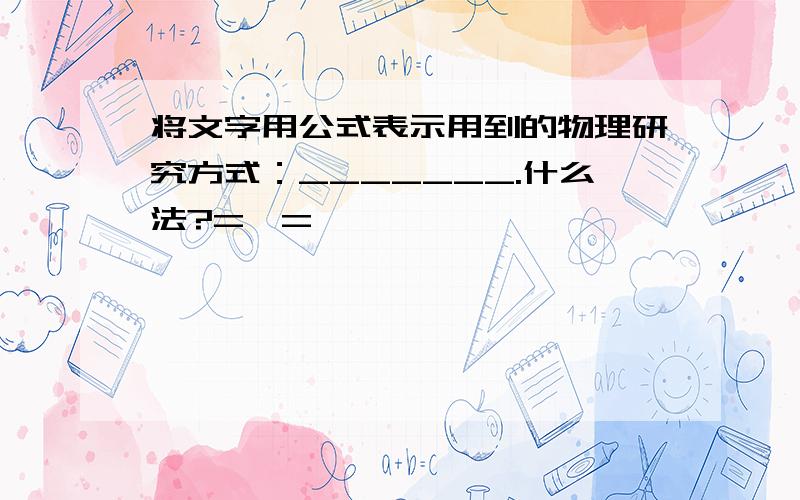 将文字用公式表示用到的物理研究方式：_______.什么法?=^=