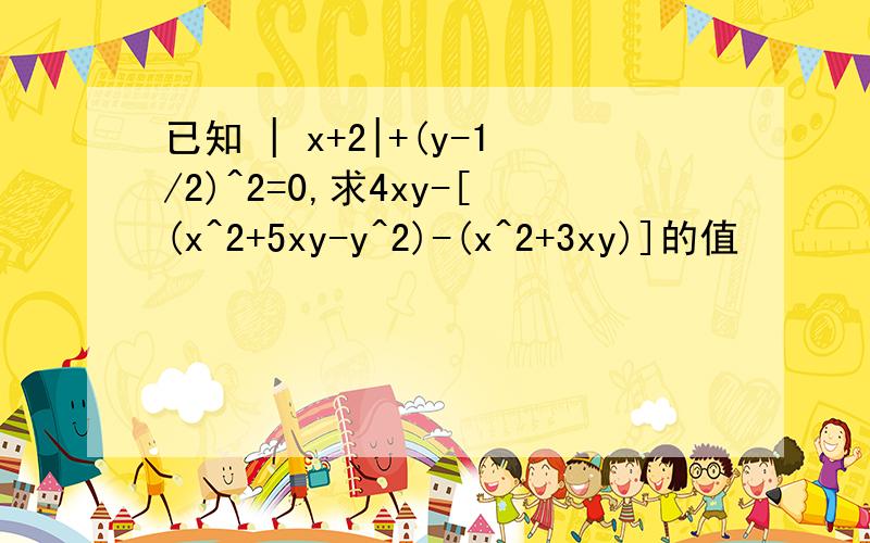 已知 | x+2|+(y-1/2)^2=0,求4xy-[(x^2+5xy-y^2)-(x^2+3xy)]的值