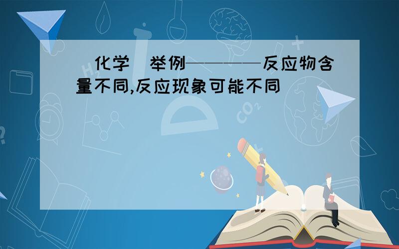 （化学）举例————反应物含量不同,反应现象可能不同