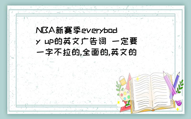 NBA新赛季everybody up的英文广告词 一定要一字不拉的,全面的,英文的