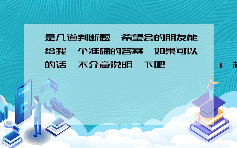 是几道判断题,希望会的朋友能给我一个准确的答案,如果可以的话,不介意说明一下吧,嘻嘻……1、植物的组织培养必须在无菌的条件下进行.（ ）2、左右心室射出的血分别是动脉血和静脉血.