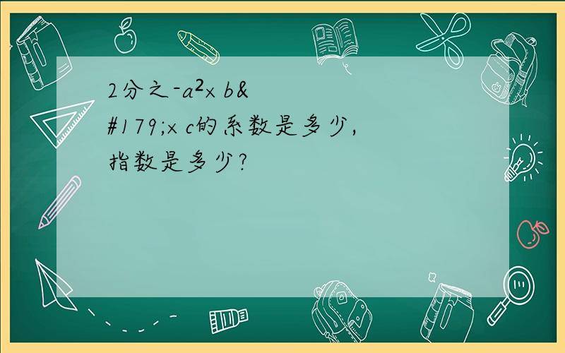 2分之-a²×b³×c的系数是多少,指数是多少?