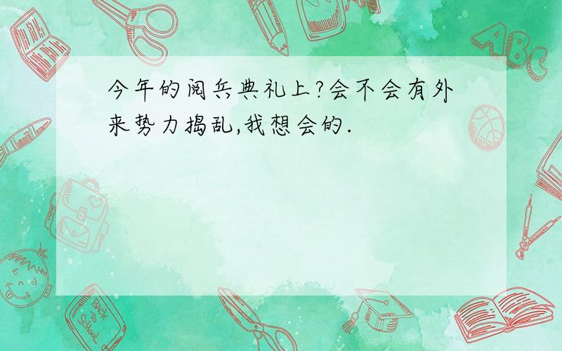 今年的阅兵典礼上?会不会有外来势力捣乱,我想会的.