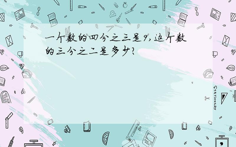 一个数的四分之三是9,这个数的三分之二是多少?