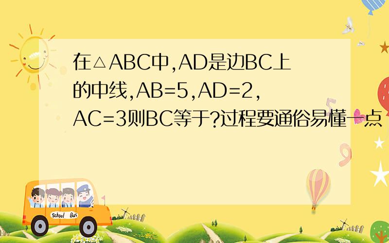 在△ABC中,AD是边BC上的中线,AB=5,AD=2,AC=3则BC等于?过程要通俗易懂一点