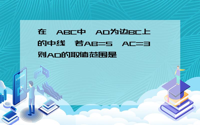 在△ABC中,AD为边BC上的中线,若AB=5,AC=3则AD的取值范围是