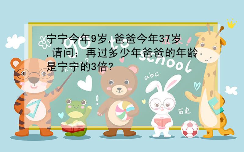 宁宁今年9岁,爸爸今年37岁,请问：再过多少年爸爸的年龄是宁宁的3倍?