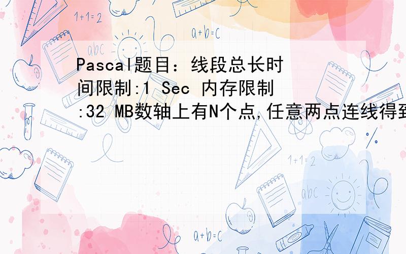 Pascal题目：线段总长时间限制:1 Sec 内存限制:32 MB数轴上有N个点,任意两点连线得到n(n-1)条线段,试求线段的总长.输入第一行,一个整数N,表示点数.接下来N行,每行一个整数X_i,表示点的坐标.输出