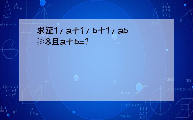 求证1/a十1/b十1/ab≥8且a十b=1