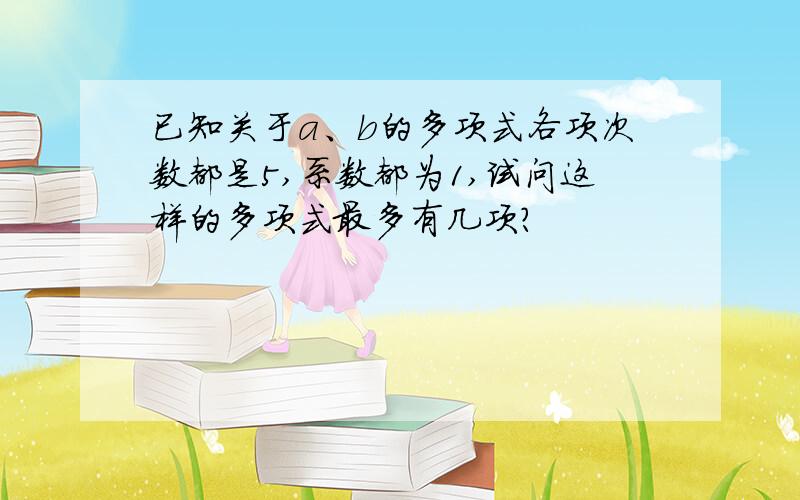 已知关于a、b的多项式各项次数都是5,系数都为1,试问这样的多项式最多有几项?