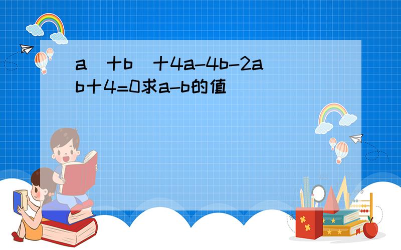 a^十b^十4a-4b-2ab十4=0求a-b的值