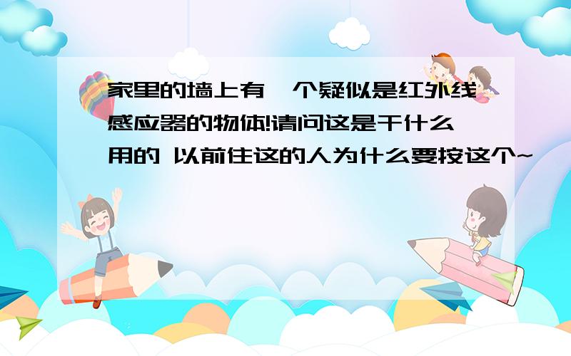 家里的墙上有一个疑似是红外线感应器的物体!请问这是干什么用的 以前住这的人为什么要按这个~