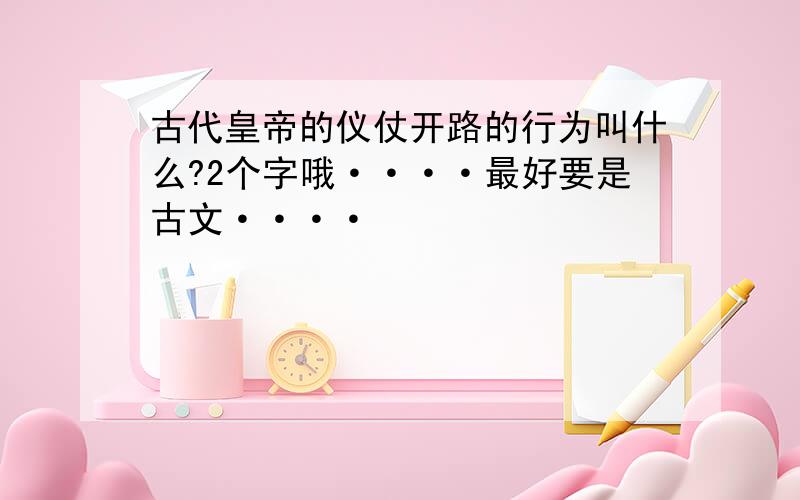 古代皇帝的仪仗开路的行为叫什么?2个字哦····最好要是古文····