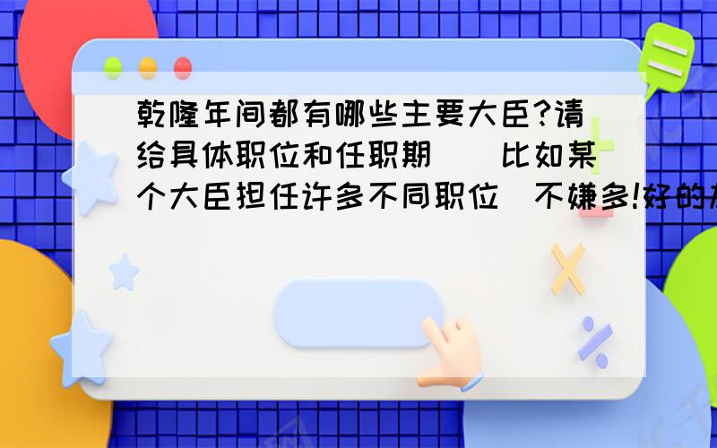 乾隆年间都有哪些主要大臣?请给具体职位和任职期．（比如某个大臣担任许多不同职位）不嫌多!好的加赏!不要乾隆后妃