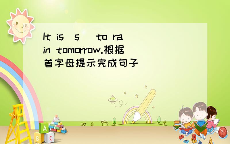 It is(s )to rain tomorrow.根据首字母提示完成句子