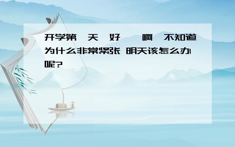 开学第一天,好尴尬啊,不知道为什么非常紧张 明天该怎么办呢?