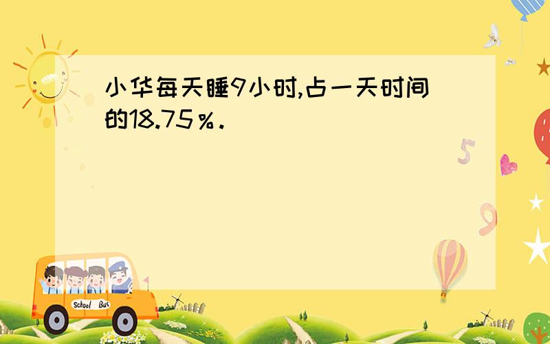 小华每天睡9小时,占一天时间的18.75％.