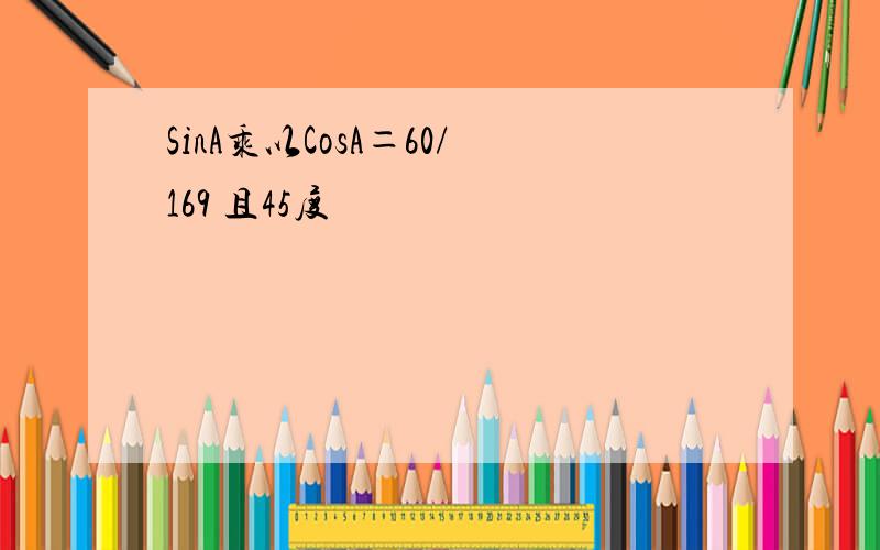 SinA乘以CosA＝60/169 且45度