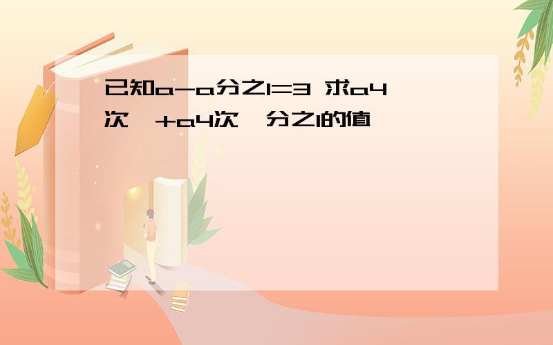 已知a-a分之1=3 求a4次幂+a4次幂分之1的值