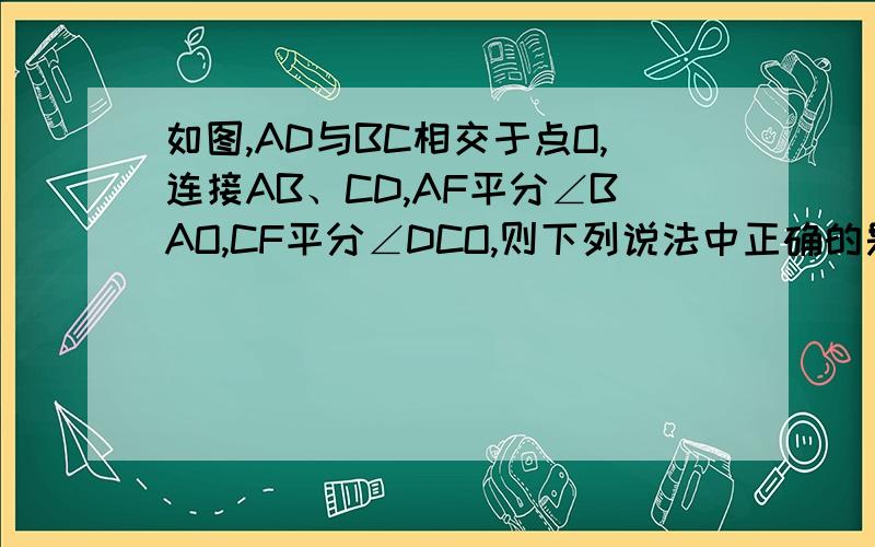 如图,AD与BC相交于点O,连接AB、CD,AF平分∠BAO,CF平分∠DCO,则下列说法中正确的是:1.∠B+∠D=∠F 2.若∠D:∠F:∠B=2:4：x,则x=63.∠B+∠D=2∠F4.若∠F=45,AD⊥BC,则AB平行于CD.